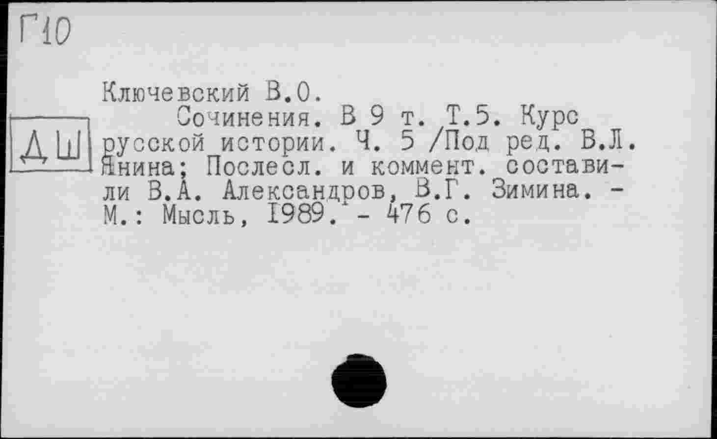 ﻿Ключевский В.О.
Сочинения. В 9 т. Т.5. Курс русской истории. Ч. 5 /Под ред. В.Л. Янина; Послесл. и коммент, составили В.А. Александоов, В.Г. Зимина. -М. : Мысль, 1989/- 476 с.